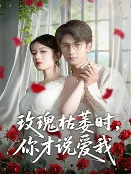 【短剧】玫瑰枯萎时你才说爱我